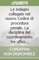 Le indagini collegate nel nuovo Codice di procedura penale. La disciplina del coordinamento tra uffici diversi del pubblico ministero... libro