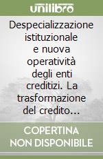Despecializzazione istituzionale e nuova operatività degli enti creditizi. La trasformazione del credito speciale libro
