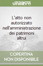 L'atto non autorizzato nell'amministrazione dei patrimoni altrui libro