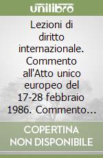 Lezioni di diritto internazionale. Commento all'Atto unico europeo del 17-28 febbraio 1986. Commento al Trattato sull'unione europea del 7 febbraio 1992 libro