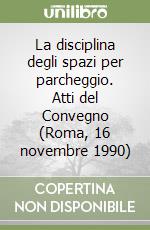 La disciplina degli spazi per parcheggio. Atti del Convegno (Roma, 16 novembre 1990) libro