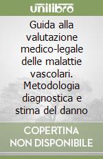 Guida alla valutazione medico-legale delle malattie vascolari. Metodologia diagnostica e stima del danno libro