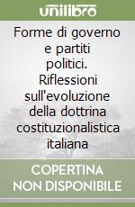 Forme di governo e partiti politici. Riflessioni sull'evoluzione della dottrina costituzionalistica italiana libro