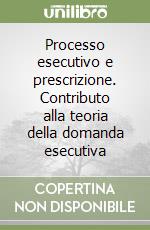 Processo esecutivo e prescrizione. Contributo alla teoria della domanda esecutiva