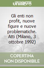 Gli enti non profit, nuove figure e nuove problematiche. Atti (Milano, 3 ottobre 1992) libro