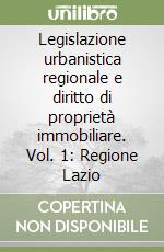 Legislazione urbanistica regionale e diritto di proprietà immobiliare. Vol. 1: Regione Lazio libro