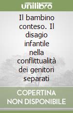 Il bambino conteso. Il disagio infantile nella conflittualità dei genitori separati libro