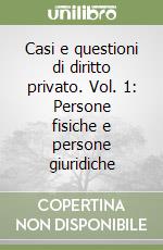 Casi e questioni di diritto privato. Vol. 1: Persone fisiche e persone giuridiche libro