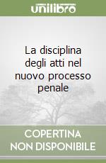 La disciplina degli atti nel nuovo processo penale