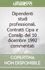 Dipendenti studi professionali. Contratti Cipa e Consilp del 10 dicembre 1992 commentati libro