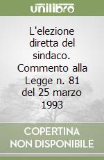 L'elezione diretta del sindaco. Commento alla Legge n. 81 del 25 marzo 1993 libro