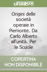 Origini delle società operaie in Piemonte. Da Carlo Alberto all'unità. Per le Scuole libro