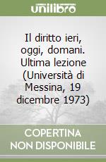 Il diritto ieri, oggi, domani. Ultima lezione (Università di Messina, 19 dicembre 1973) libro