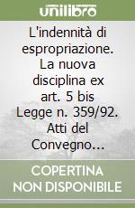 L'indennità di espropriazione. La nuova disciplina ex art. 5 bis Legge n. 359/92. Atti del Convegno (Napoli, 19 novembre 1992) libro