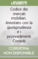 Codice dei mercati mobiliari. Annotato con la giurisprudenza e i provvedimenti Consob libro