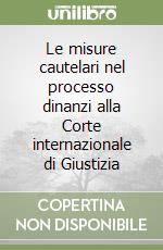 Le misure cautelari nel processo dinanzi alla Corte internazionale di Giustizia libro