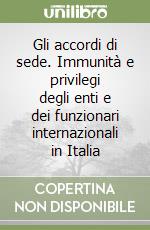 Gli accordi di sede. Immunità e privilegi degli enti e dei funzionari internazionali in Italia