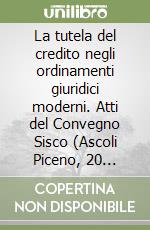 La tutela del credito negli ordinamenti giuridici moderni. Atti del Convegno Sisco (Ascoli Piceno, 20 ottobre 1990) libro