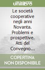 Le società cooperative negli anni Novanta. Problemi e prospettive. Atti del Convegno internazionale in memoria di Piero Verrucoli (dal 18 al 19 maggio 1990) libro