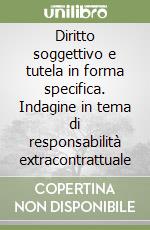 Diritto soggettivo e tutela in forma specifica. Indagine in tema di responsabilità extracontrattuale libro