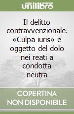 Il delitto contravvenzionale. «Culpa iuris» e oggetto del dolo nei reati a condotta neutra libro