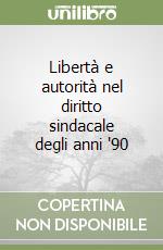 Libertà e autorità nel diritto sindacale degli anni '90 libro