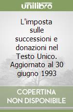 L'imposta sulle successioni e donazioni nel Testo Unico. Aggiornato al 30 giugno 1993