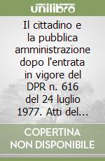 Il cittadino e la pubblica amministrazione dopo l'entrata in vigore del DPR n. 616 del 24 luglio 1977. Atti del 36º Convegno (Varenna, 20-22 settembre 1990) libro