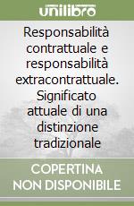 Responsabilità contrattuale e responsabilità extracontrattuale. Significato attuale di una distinzione tradizionale