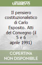 Il pensiero costituzionalistico di Carlo Esposito. Atti del Convegno (il 5 e 6 aprile 1991) libro