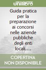 Guida pratica per la preparazione ai concorsi nelle aziende pubbliche degli enti locali. Domande e risposte libro