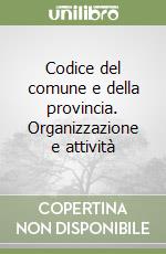 Codice del comune e della provincia. Organizzazione e attività (1) libro