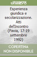 Esperienza giuridica e secolarizzazione. Atti del'Incontro (Pavia, 17-19 settembre 1992) libro