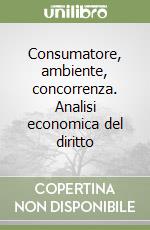 Consumatore, ambiente, concorrenza. Analisi economica del diritto libro