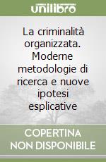 La criminalità organizzata. Moderne metodologie di ricerca e nuove ipotesi esplicative libro