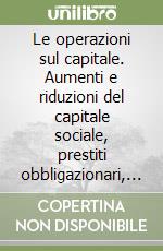 Le operazioni sul capitale. Aumenti e riduzioni del capitale sociale, prestiti obbligazionari, azioni proprie libro
