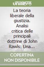 La teoria liberale della giustizia. Analisi critica delle principali dottrine di John Rawls: Una teoria della giustizia libro