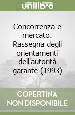 Concorrenza e mercato. Rassegna degli orientamenti dell'autorità garante (1993) libro