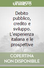 Debito pubblico, credito e sviluppo. L'esperienza italiana e le prospettive libro