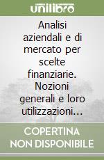 Analisi aziendali e di mercato per scelte finanziarie. Nozioni generali e loro utilizzazioni specialistiche