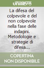 La difesa del colpevole e del non colpevole nella fase delle indagini. Metodologie e strategie di difesa immediata. Aspetti interdittivi della misura cautelare