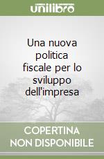 Una nuova politica fiscale per lo sviluppo dell'impresa libro