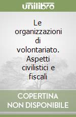 Le organizzazioni di volontariato. Aspetti civilistici e fiscali libro