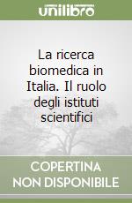 La ricerca biomedica in Italia. Il ruolo degli istituti scientifici libro