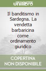 Il banditismo in Sardegna. La vendetta barbaricina come ordinamento giuridico libro