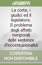 La corte, i giudici ed il legislatore. Il problema degli effetti temporali delle sentenze d'incostituzionalità libro