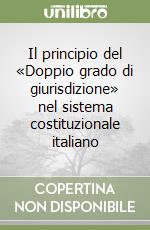 Il principio del «Doppio grado di giurisdizione» nel sistema costituzionale italiano libro