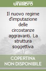 Il nuovo regime d'imputazione delle circostanze aggravanti. La struttura soggettiva libro