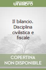 Il bilancio. Disciplina civilistica e fiscale libro