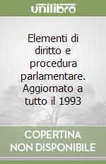 Elementi di diritto e procedura parlamentare. Aggiornato a tutto il 1993 libro